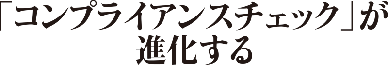 「コンプライアンスチェック」が進化する。