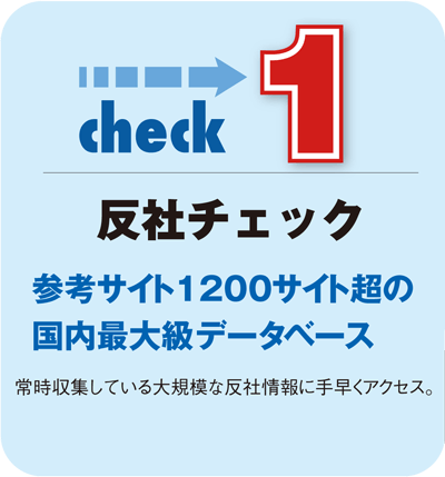 「CHECK1」反社チェック〜参考サイト1200サイト超の国内最大級データベース。常時収集している大規模な反社情報に手早くアクセス。