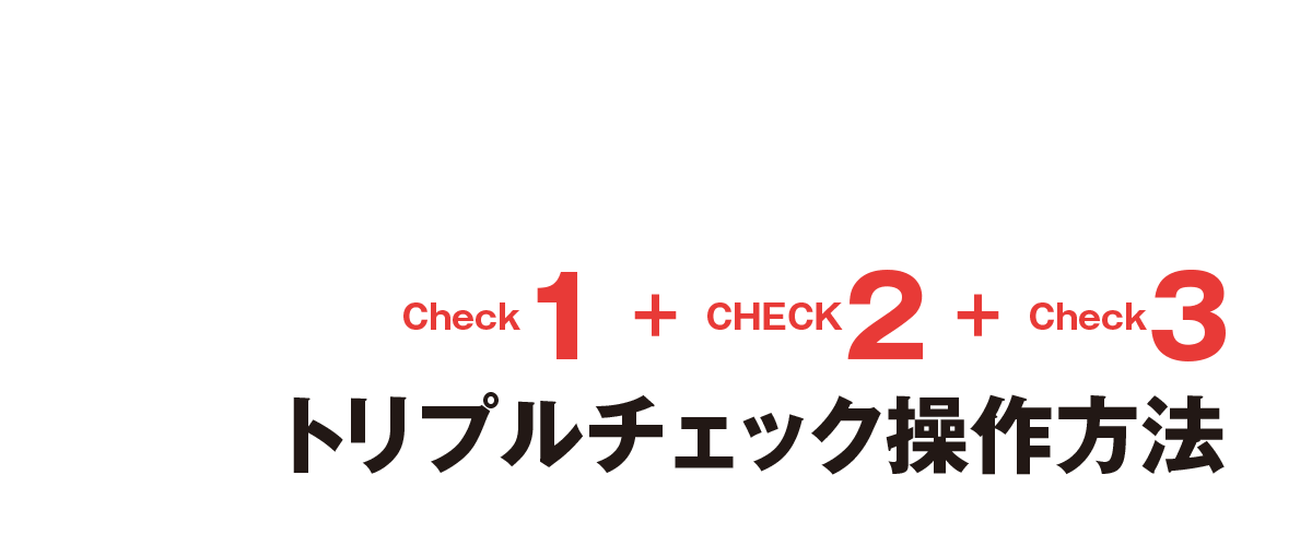[Check1＋Check2＋Check3]トリプルチェック操作方法。1回の操作で3つのチェック作業が同時に行えます