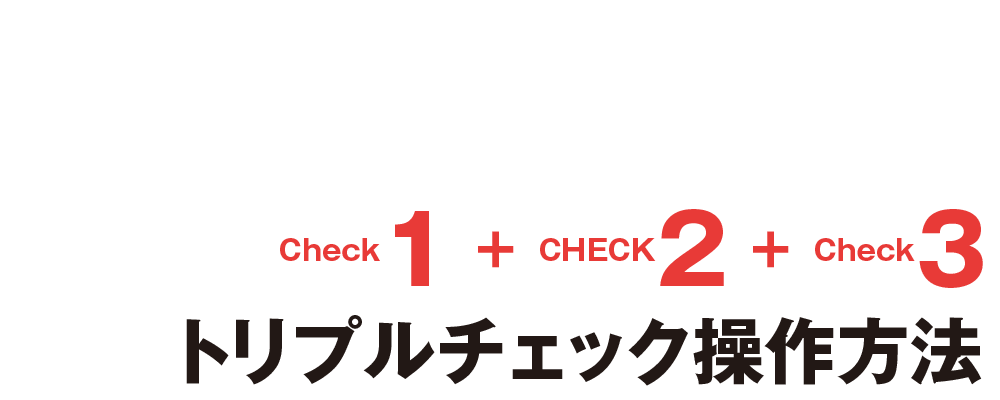 [Check1＋Check2＋Check3]トリプルチェック操作方法。1回の操作で3つのチェック作業が同時に行えます